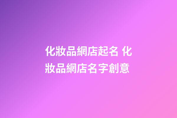化妝品網店起名 化妝品網店名字創意-第1張-店鋪起名-玄機派
